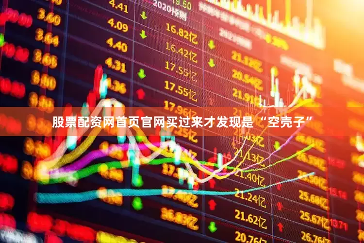 股票配资网首页官网买过来才发现是 “空壳子”