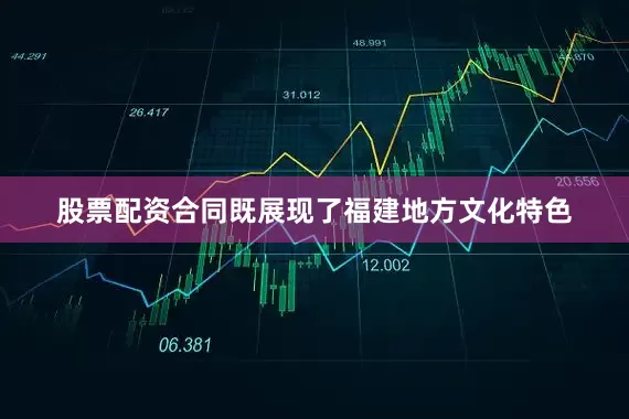 股票配资合同既展现了福建地方文化特色