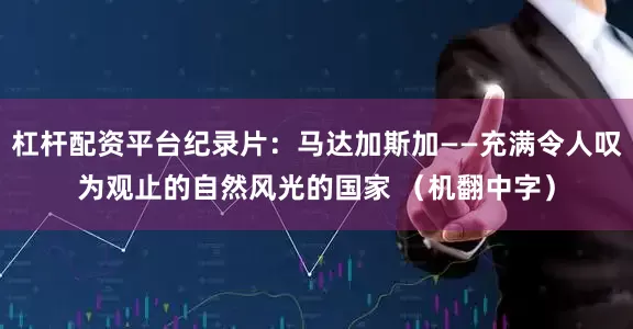 杠杆配资平台纪录片：马达加斯加——充满令人叹为观止的自然风光的国家 （机翻中字）