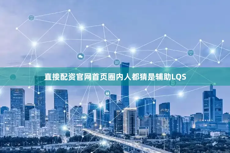 直接配资官网首页圈内人都猜是辅助LQS