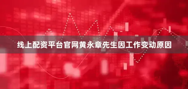 线上配资平台官网黄永章先生因工作变动原因