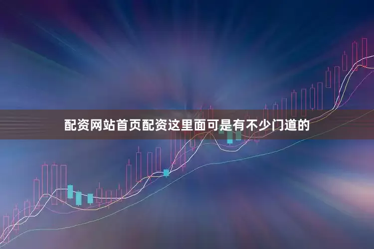 配资网站首页配资这里面可是有不少门道的