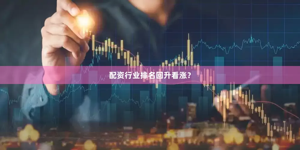 配资行业排名回升看涨？