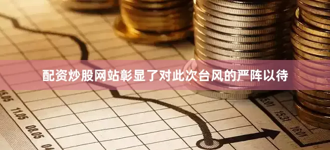 配资炒股网站彰显了对此次台风的严阵以待