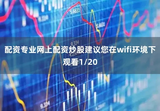 配资专业网上配资炒股建议您在wifi环境下观看1/20