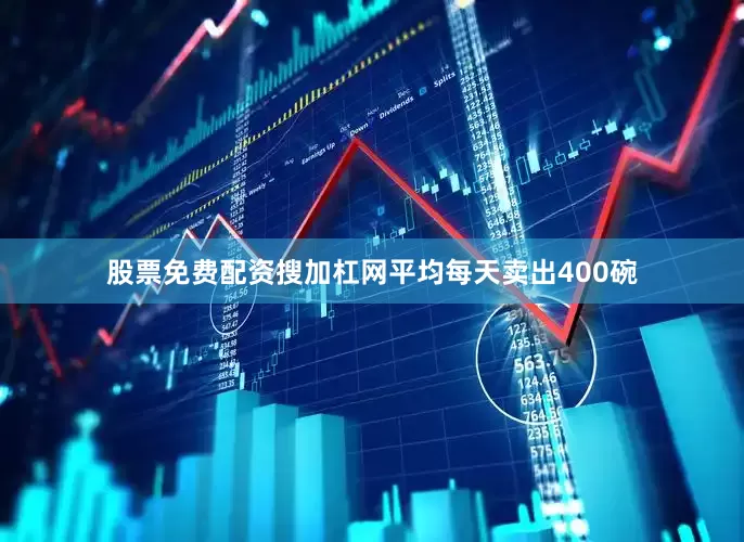 股票免费配资搜加杠网平均每天卖出400碗