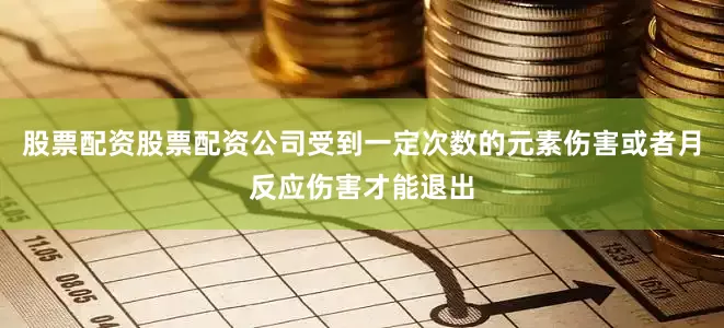 股票配资股票配资公司受到一定次数的元素伤害或者月反应伤害才能退出